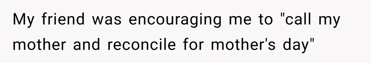 Woman Uses Friend’s Logic Against Her, Makes Her Cry Over Family Drama My friend was encouraging me to "call my mother and reconcile for mother's day"