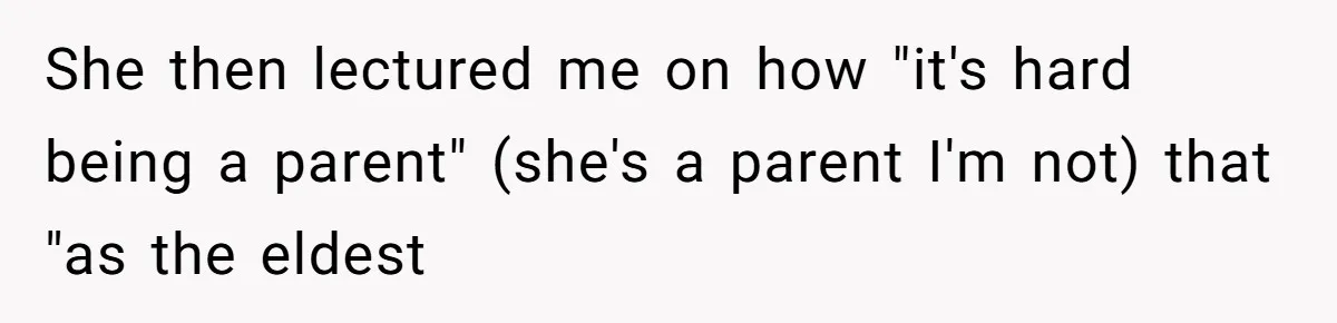 Woman Uses Friend’s Logic Against Her, Makes Her Cry Over Family Drama She then lectured me on how "it's hard being a parent" (she's a parent I'm not) that "as the eldest
