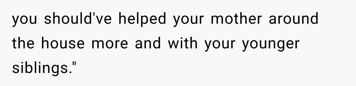 Woman Uses Friend’s Logic Against Her, Makes Her Cry Over Family Drama you should've helped your mother around the house more and with your younger siblings."