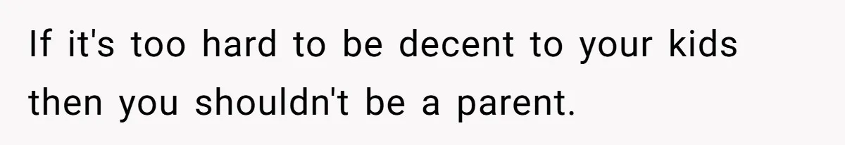 Woman Uses Friend’s Logic Against Her, Makes Her Cry Over Family Drama If it's too hard to be decent to your kids then you shouldn't be a parent.