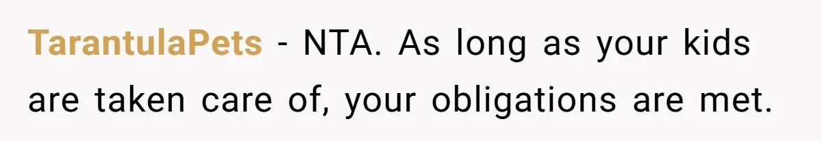 TarantulaPets − NTA. As long as your kids are taken care of, your obligations are met.