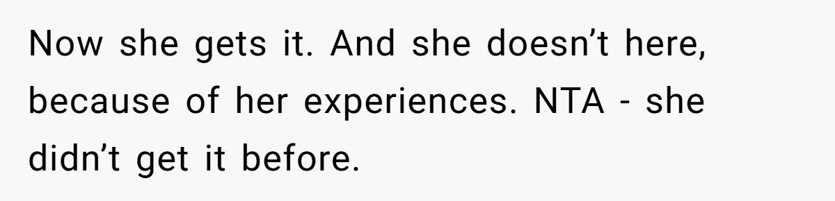 Woman Uses Friend’s Logic Against Her, Makes Her Cry Over Family Drama Now she gets it. And she doesn’t here, because of her experiences. NTA - she didn’t get it before.