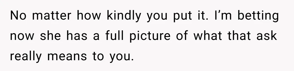 Woman Uses Friend’s Logic Against Her, Makes Her Cry Over Family Drama No matter how kindly you put it. I’m betting now she has a full picture of what that ask really means to you.
