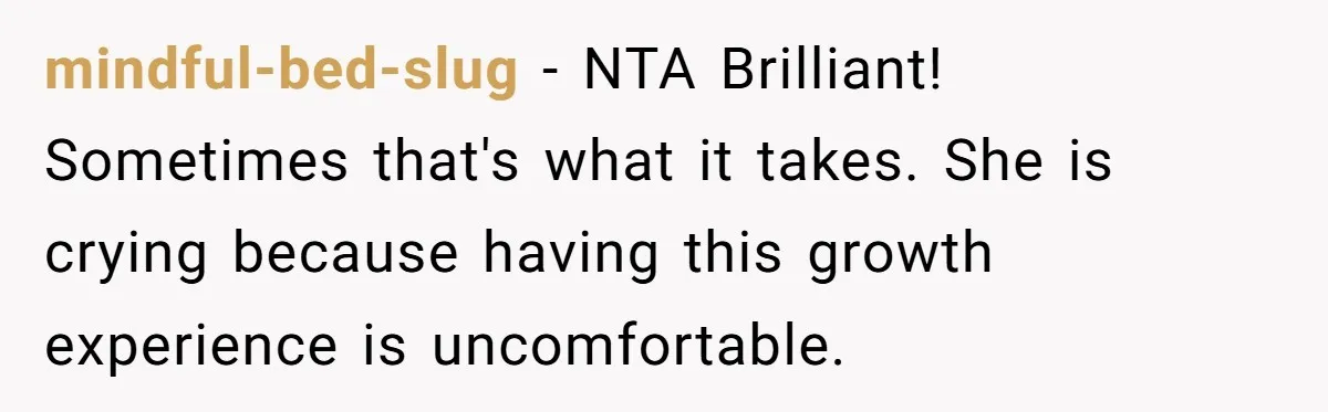 Woman Uses Friend’s Logic Against Her, Makes Her Cry Over Family Drama mindful-bed-slug − NTA Brilliant! Sometimes that's what it takes. She is crying because having this growth experience is uncomfortable.