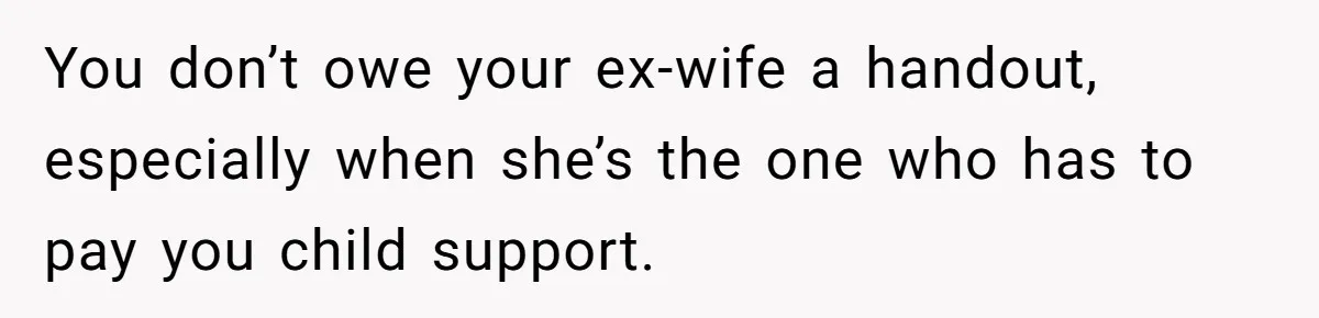 You don’t owe your ex-wife a handout, especially when she’s the one who has to pay you child support.
