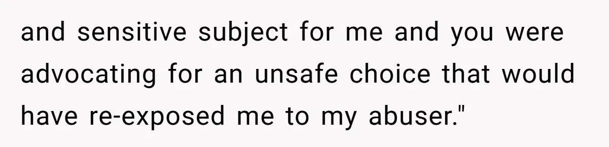 Woman Uses Friend’s Logic Against Her, Makes Her Cry Over Family Drama and sensitive subject for me and you were advocating for an unsafe choice that would have re-exposed me to my abuser."