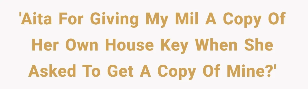 'AITA for giving my MIL a copy of her own house key when she asked to get a copy of mine?'