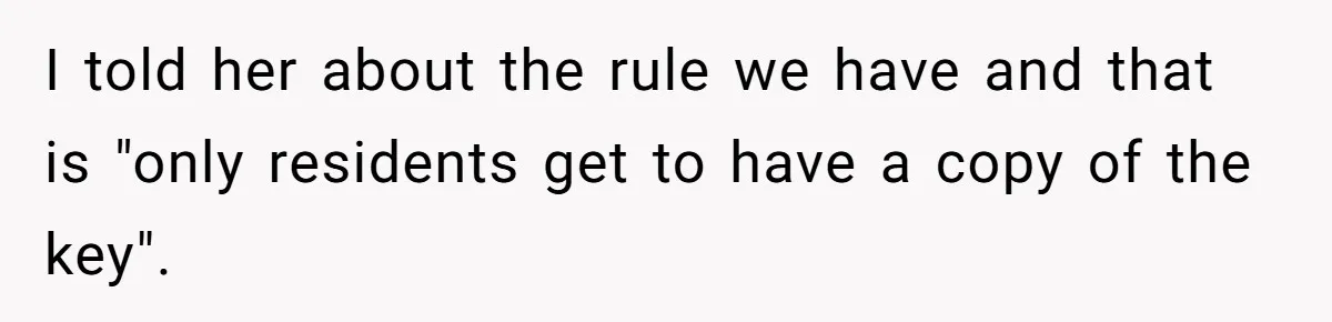 I told her about the rule we have and that is "only residents get to have a copy of the key".