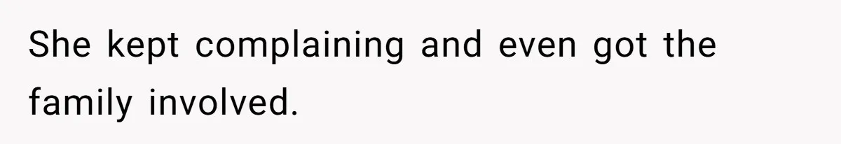 She kept complaining and even got the family involved.