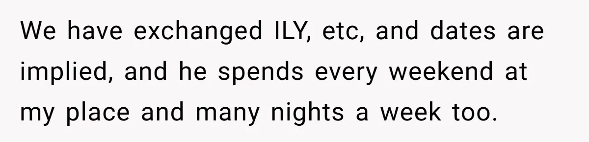We have exchanged ILY, etc, and dates are implied, and he spends every weekend at my place and many nights a week too.