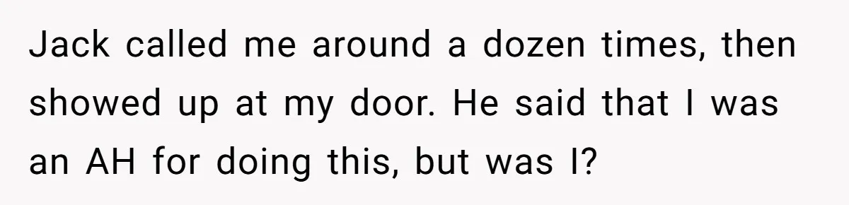 Jack called me around a dozen times, then showed up at my door. He said that I was an AH for doing this, but was I?