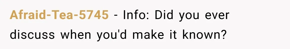 Afraid-Tea-5745 − Info: Did you ever discuss when you'd make it known?