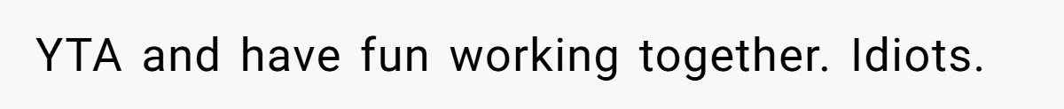 YTA and have fun working together. Idiots.