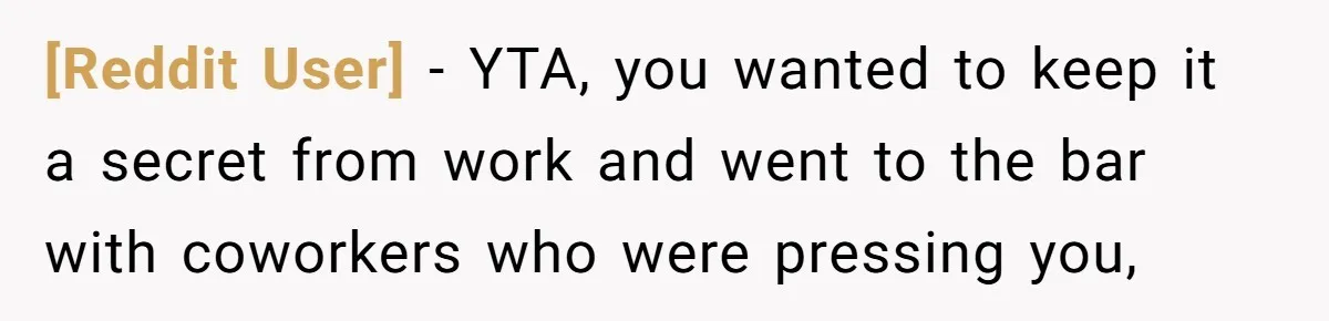 [Reddit User] − YTA, you wanted to keep it a secret from work and went to the bar with coworkers who were pressing you,