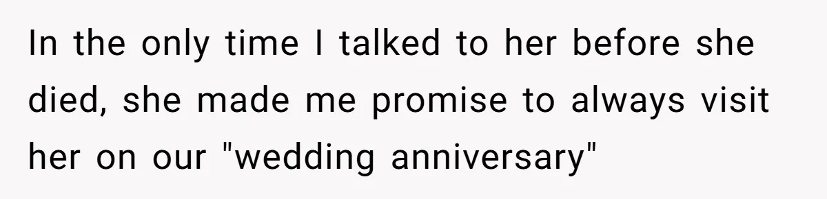In the only time I talked to her before she died, she made me promise to always visit her on our "wedding anniversary"