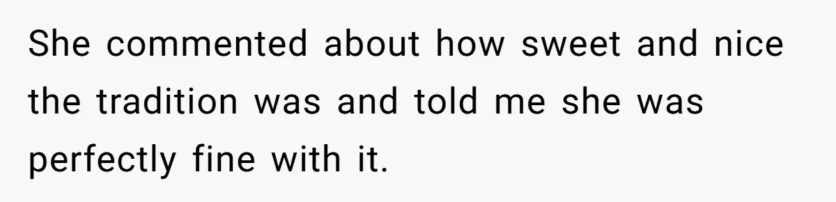 She commented about how sweet and nice the tradition was and told me she was perfectly fine with it.