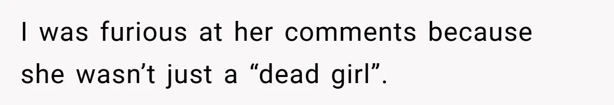 I was furious at her comments because she wasn’t just a “dead girl”.