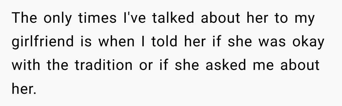 The only times I've talked about her to my girlfriend is when I told her if she was okay with the tradition or if she asked me about her.