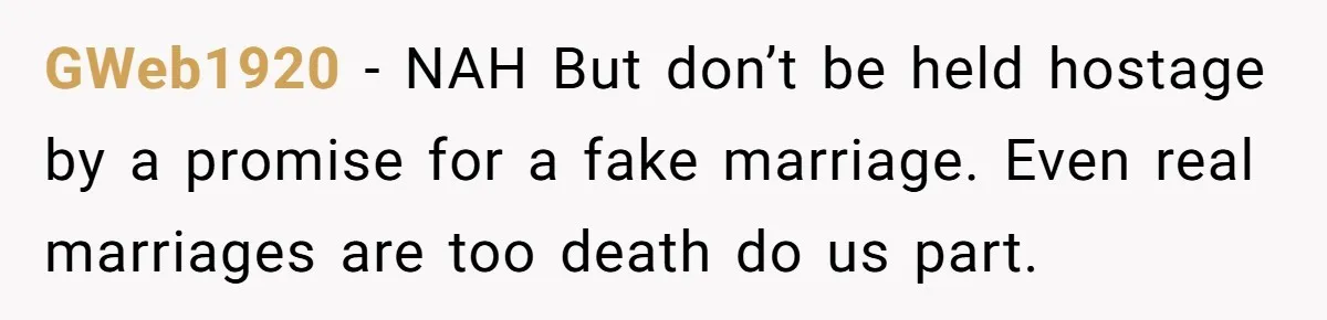 GWeb1920 − NAH But don’t be held hostage by a promise for a fake marriage. Even real marriages are too death do us part.