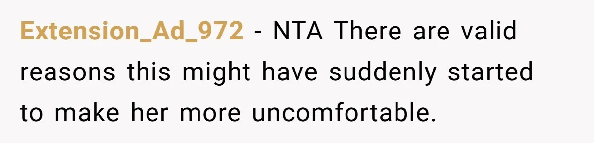 Extension_Ad_972 − NTA There are valid reasons this might have suddenly started to make her more uncomfortable.