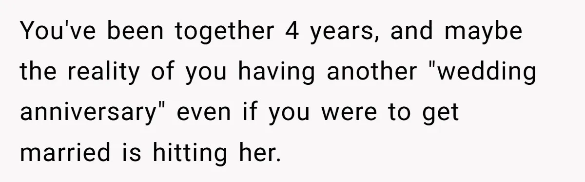 You've been together 4 years, and maybe the reality of you having another "wedding anniversary" even if you were to get married is hitting her.