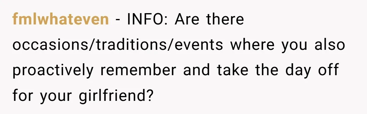 fmlwhateven − INFO: Are there occasions/traditions/events where you also proactively remember and take the day off for your girlfriend?
