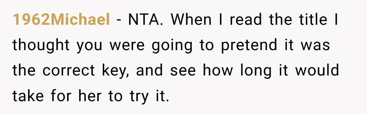 1962Michael − NTA. When I read the title I thought you were going to pretend it was the correct key, and see how long it would take for her to...