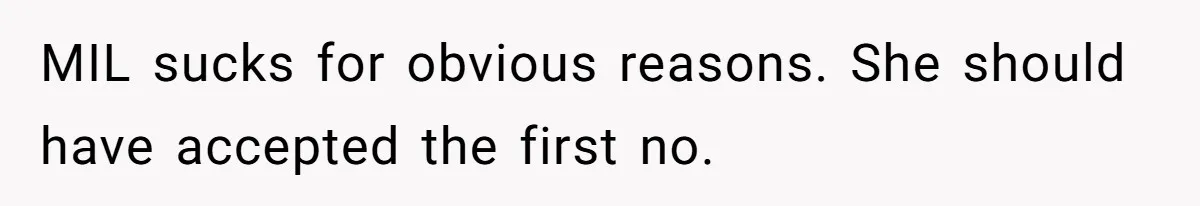 MIL sucks for obvious reasons. She should have accepted the first no.