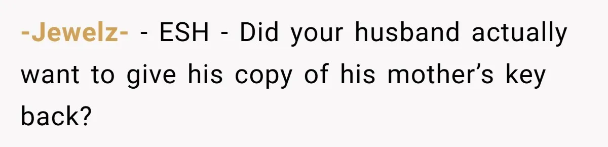 -Jewelz- − ESH - Did your husband actually want to give his copy of his mother’s key back?