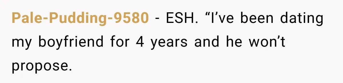 Pale-Pudding-9580 − ESH. “I’ve been dating my boyfriend for 4 years and he won’t propose.