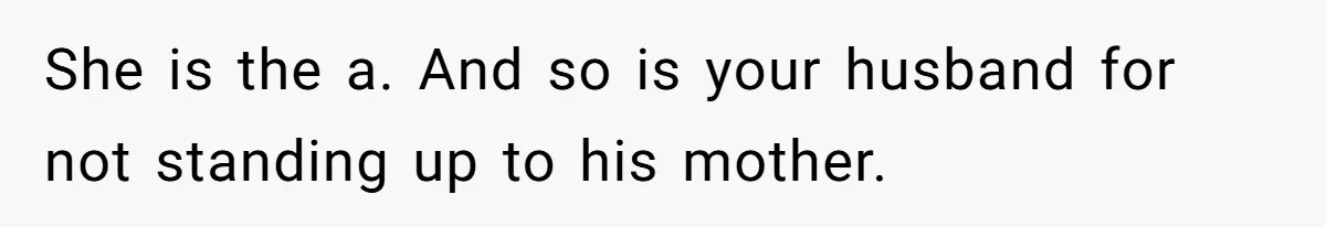 She is the a. And so is your husband for not standing up to his mother.