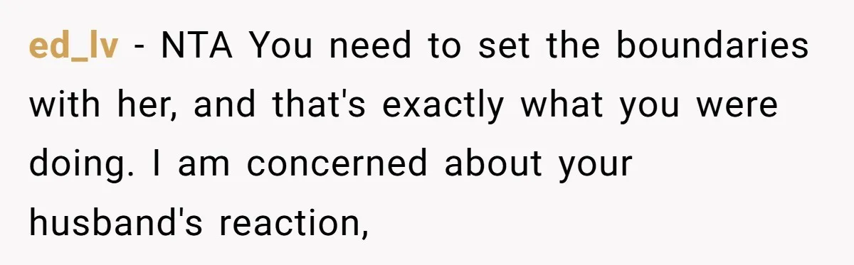 ed_lv − NTA You need to set the boundaries with her, and that's exactly what you were doing. I am concerned about your husband's reaction,