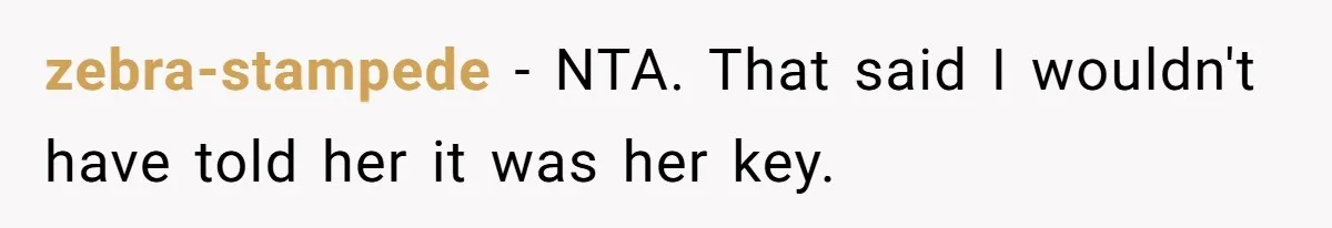 zebra-stampede − NTA. That said I wouldn't have told her it was her key.