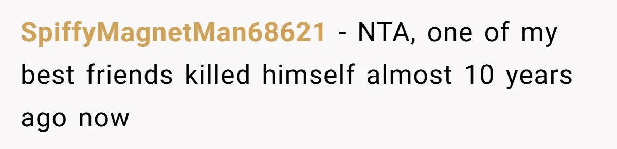 SpiffyMagnetMan68621 − NTA, one of my best friends killed himself almost 10 years ago now