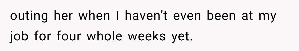 outing her when I haven’t even been at my job for four whole weeks yet.