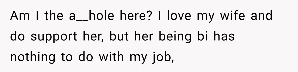 Am I the a__hole here? I love my wife and do support her, but her being bi has nothing to do with my job,