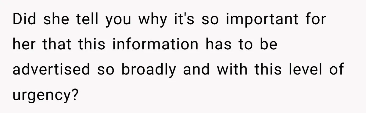 Did she tell you why it's so important for her that this information has to be advertised so broadly and with this level of urgency?