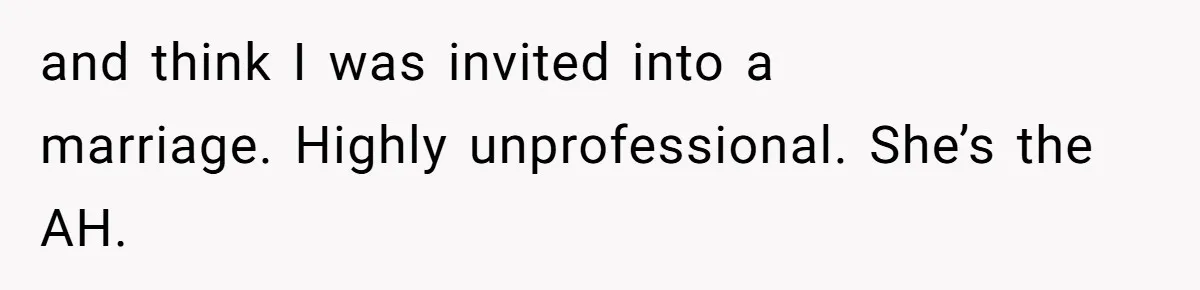 and think I was invited into a marriage. Highly unprofessional. She’s the AH.