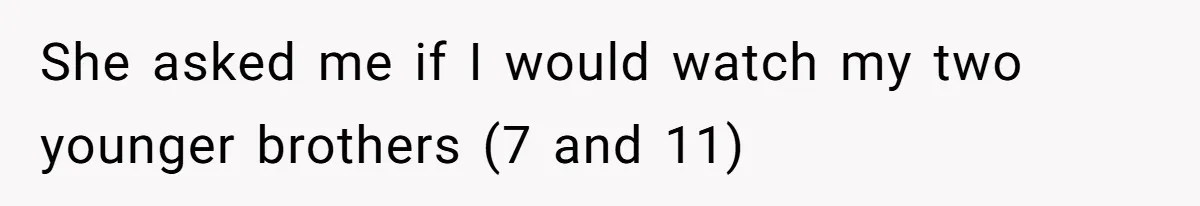 She asked me if I would watch my two younger brothers (7 and 11)