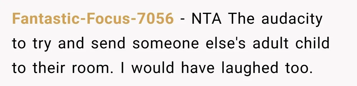 Fantastic-Focus-7056 − NTA The audacity to try and send someone else's adult child to their room. I would have laughed too.