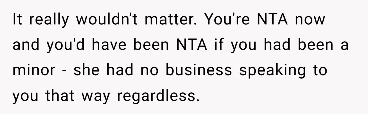 It really wouldn't matter. You're NTA now and you'd have been NTA if you had been a minor - she had no business speaking to you that way regardless.