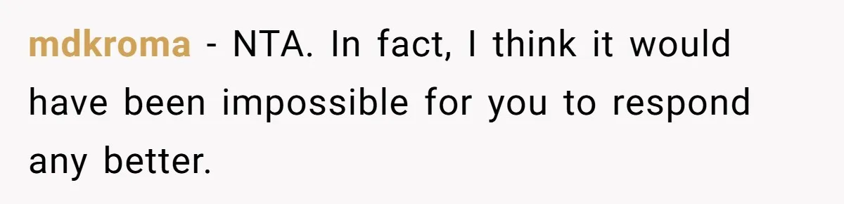 mdkroma − NTA. In fact, I think it would have been impossible for you to respond any better.