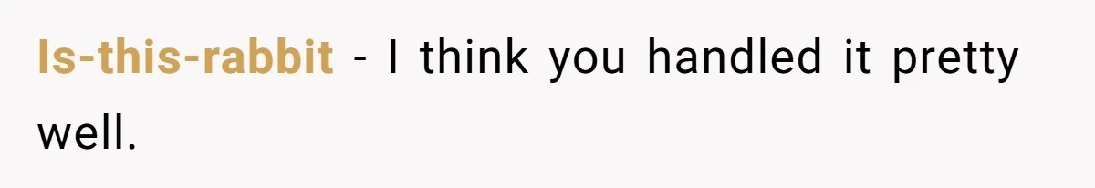 Is-this-rabbit − I think you handled it pretty well.
