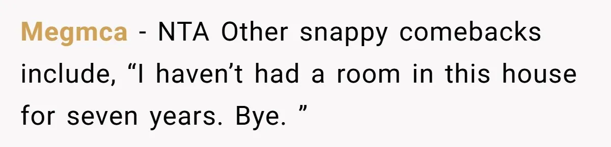 Megmca − NTA Other snappy comebacks include, “I haven’t had a room in this house for seven years. Bye. ”