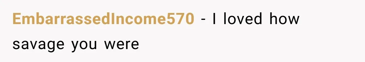 EmbarrassedIncome570 − I loved how savage you were