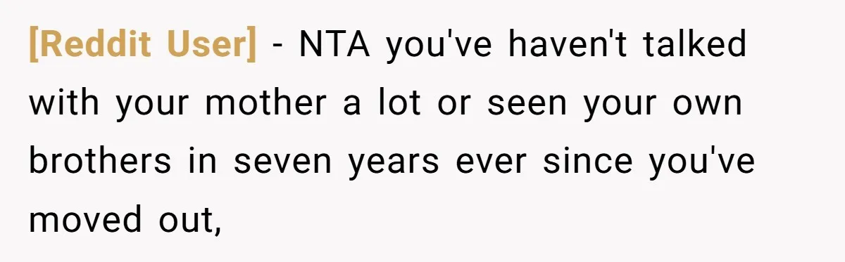 [Reddit User] − NTA you've haven't talked with your mother a lot or seen your own brothers in seven years ever since you've moved out,