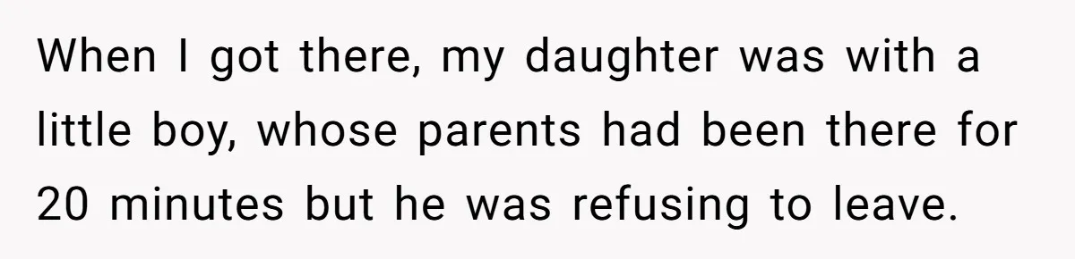 When I got there, my daughter was with a little boy, whose parents had been there for 20 minutes but he was refusing to leave.