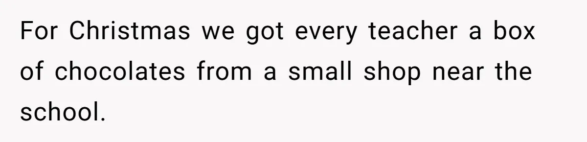 For Christmas we got every teacher a box of chocolates from a small shop near the school.