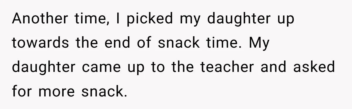 Another time, I picked my daughter up towards the end of snack time. My daughter came up to the teacher and asked for more snack.