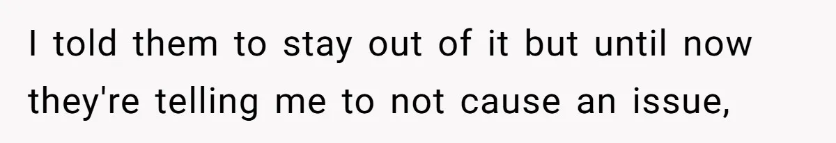 I told them to stay out of it but until now they're telling me to not cause an issue,